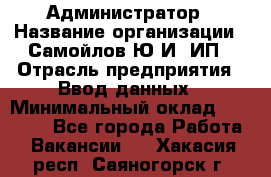 Администратор › Название организации ­ Самойлов Ю.И, ИП › Отрасль предприятия ­ Ввод данных › Минимальный оклад ­ 26 000 - Все города Работа » Вакансии   . Хакасия респ.,Саяногорск г.